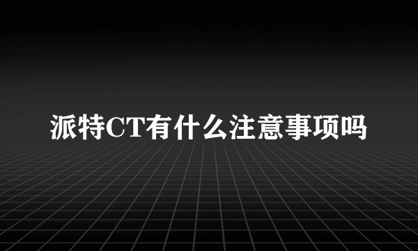 派特CT有什么注意事项吗