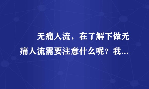龍巖无痛人流，在了解下做无痛人流需要注意什么呢？我...