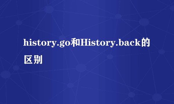 history.go和History.back的区别