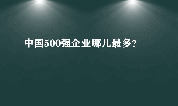 中国500强企业哪儿最多？