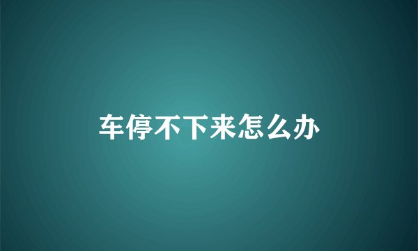 车停不下来怎么办