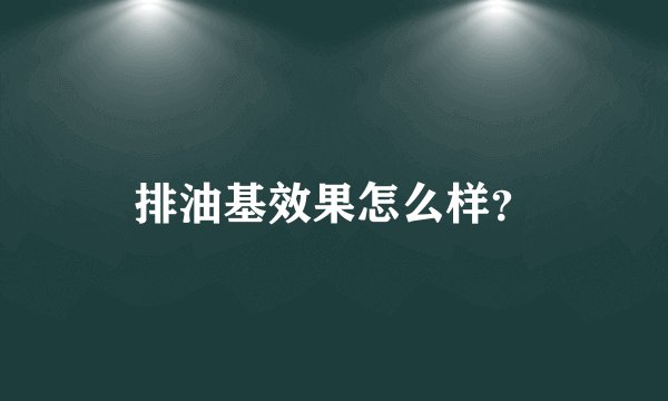 排油基效果怎么样？