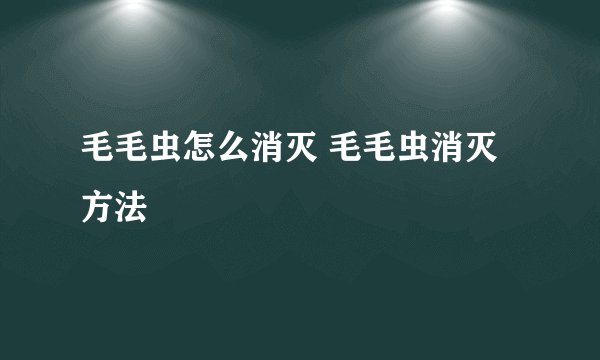 毛毛虫怎么消灭 毛毛虫消灭方法