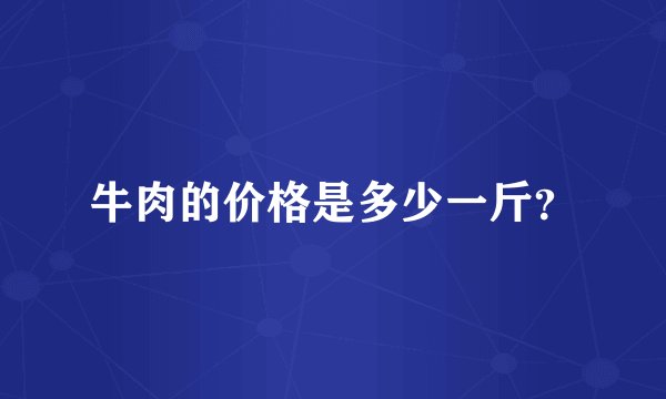 牛肉的价格是多少一斤？