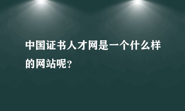 中国证书人才网是一个什么样的网站呢？