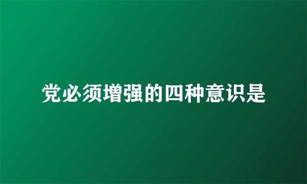 党必须增强的四种意识是