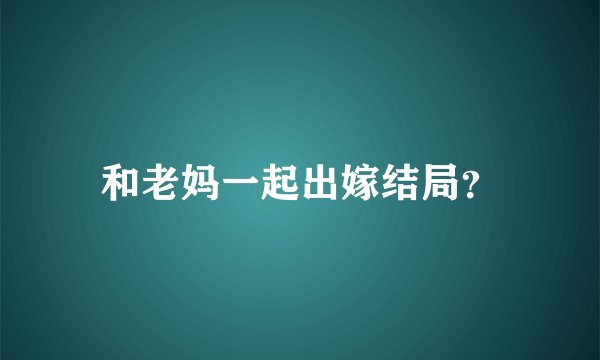 和老妈一起出嫁结局？