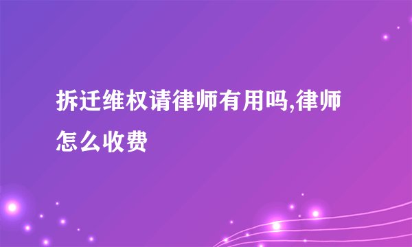 拆迁维权请律师有用吗,律师怎么收费