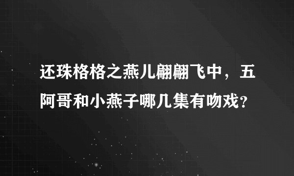 还珠格格之燕儿翩翩飞中，五阿哥和小燕子哪几集有吻戏？