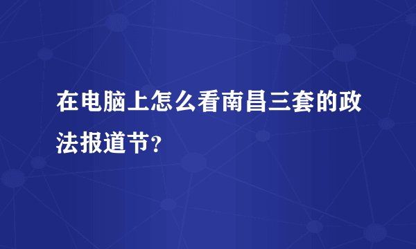 在电脑上怎么看南昌三套的政法报道节？