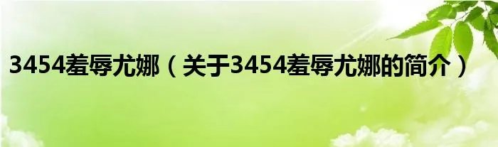 3454羞辱尤娜（关于3454羞辱尤娜的简介）