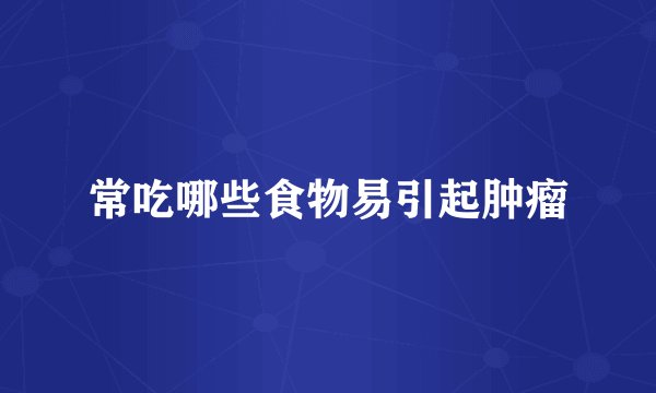 常吃哪些食物易引起肿瘤