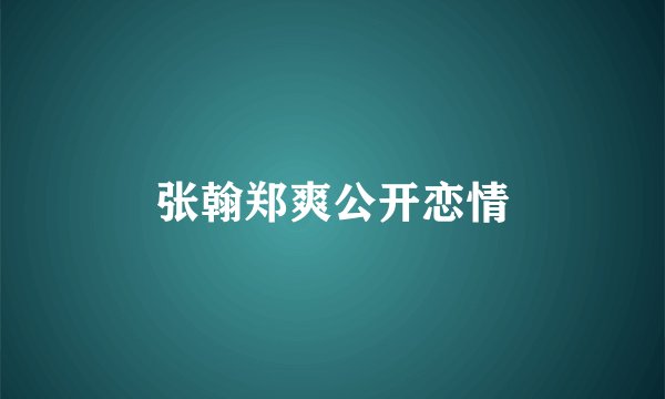 张翰郑爽公开恋情