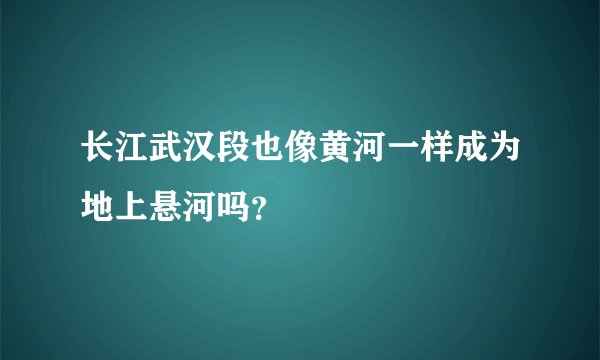 长江武汉段也像黄河一样成为地上悬河吗？