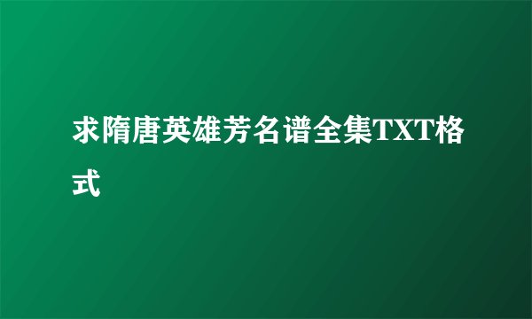求隋唐英雄芳名谱全集TXT格式
