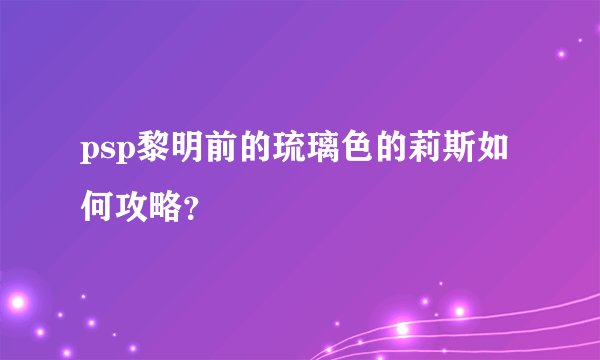 psp黎明前的琉璃色的莉斯如何攻略？