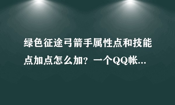 绿色征途弓箭手属性点和技能点加点怎么加？一个QQ帐号可以建几个角色？