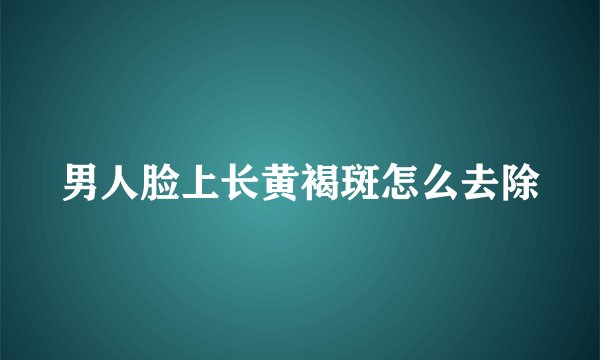 男人脸上长黄褐斑怎么去除