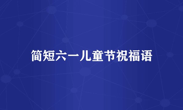 简短六一儿童节祝福语
