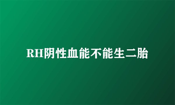 RH阴性血能不能生二胎