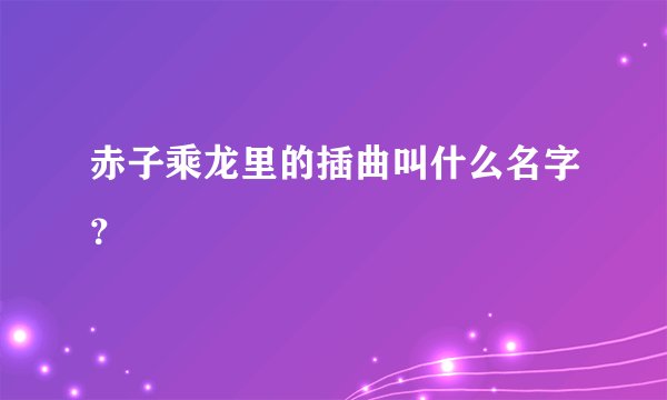 赤子乘龙里的插曲叫什么名字？