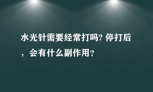 水光针需要经常打吗? 停打后，会有什么副作用？