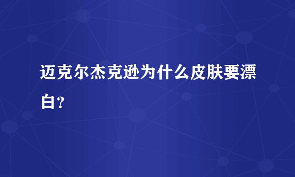 迈克尔杰克逊为什么皮肤要漂白？
