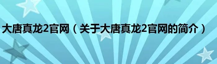 大唐真龙2官网（关于大唐真龙2官网的简介）