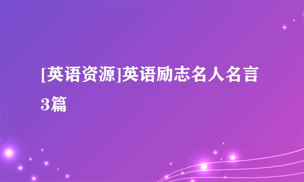[英语资源]英语励志名人名言3篇