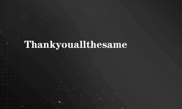 Thankyouallthesame