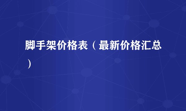脚手架价格表(最新价格汇总)