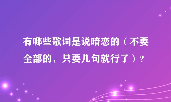 有哪些歌词是说暗恋的（不要全部的，只要几句就行了）？