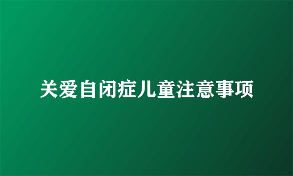 关爱自闭症儿童注意事项