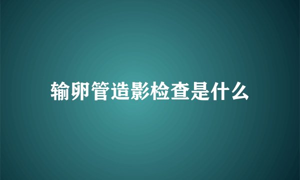 输卵管造影检查是什么