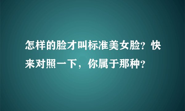 怎样的脸才叫标准美女脸？快来对照一下，你属于那种？