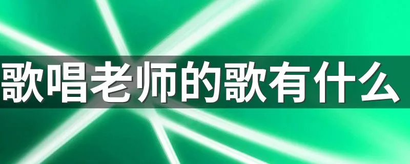 歌唱老师的歌有什么 歌唱老师的歌举例