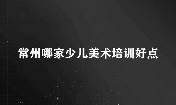 常州哪家少儿美术培训好点