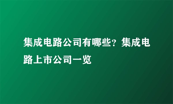 集成电路公司有哪些？集成电路上市公司一览