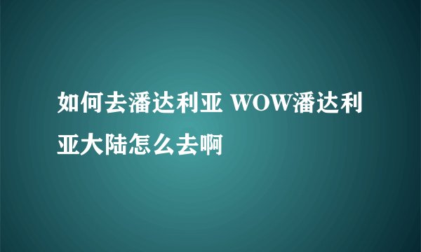 如何去潘达利亚 WOW潘达利亚大陆怎么去啊