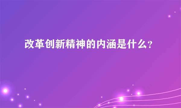 改革创新精神的内涵是什么？