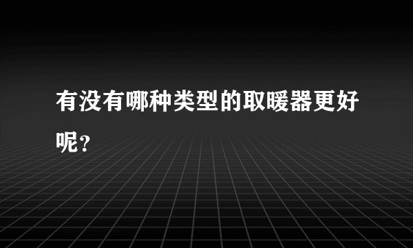有没有哪种类型的取暖器更好呢？