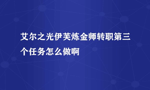 艾尔之光伊芙炼金师转职第三个任务怎么做啊