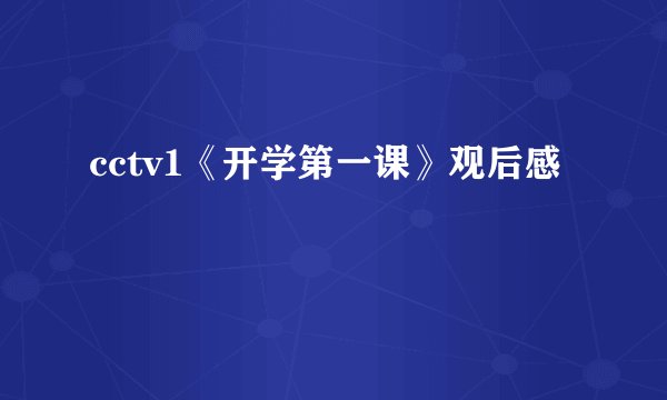cctv1《开学第一课》观后感