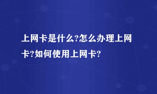 上网卡是什么?怎么办理上网卡?如何使用上网卡?