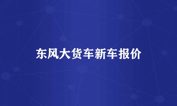 东风大货车新车报价