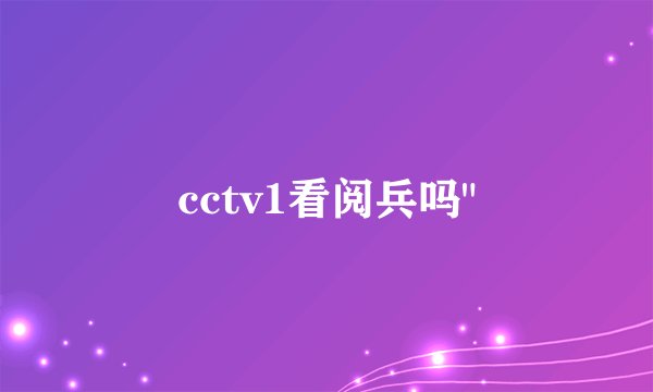 cctv1看阅兵吗