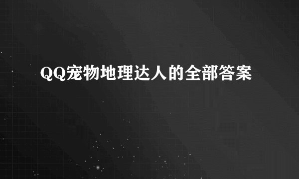 QQ宠物地理达人的全部答案
