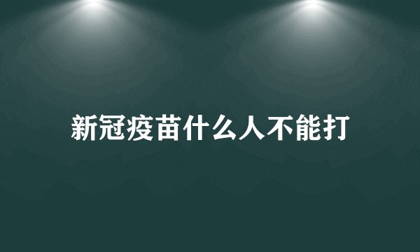 新冠疫苗什么人不能打