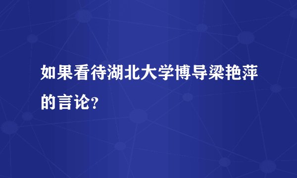 如果看待湖北大学博导梁艳萍的言论？