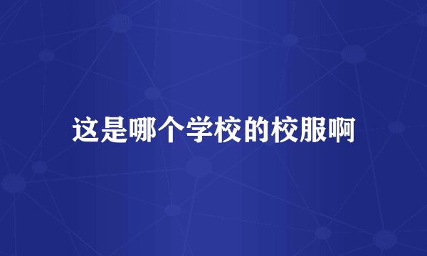 这是哪个学校的校服啊
